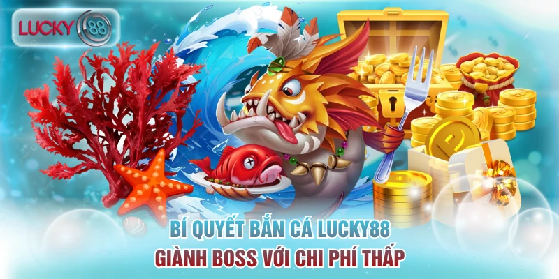 Bí quyết bắn cá Lucky88 giành boss với chi phí thấp